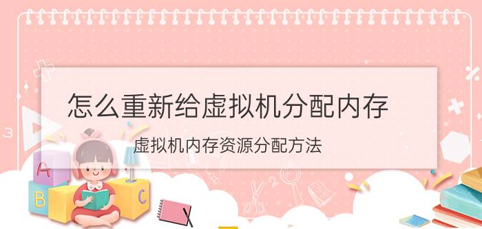 怎么重新给虚拟机分配内存 虚拟机内存资源分配方法